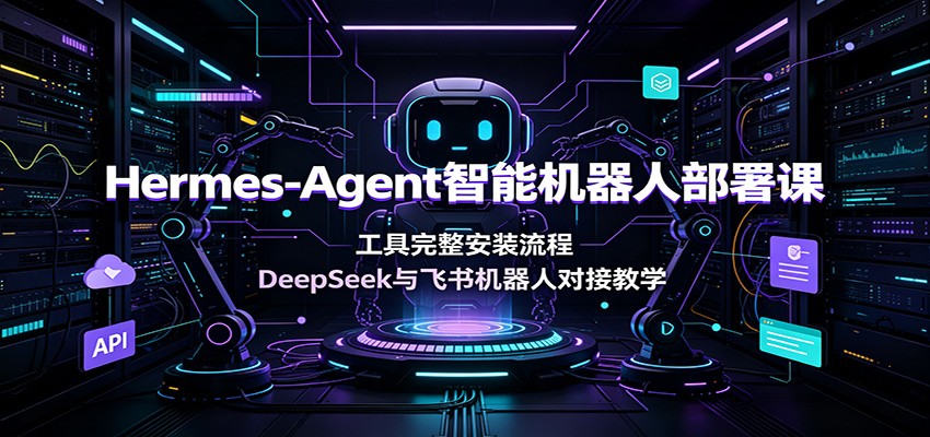 Hermes-Agent智能机器人部署课：工具完整安装流程，DeepSeek与飞书机器人对接教学|云雀资源分享