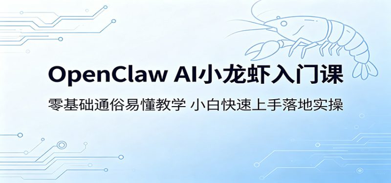 OpenClaw AI小龙虾入门课:零基础通俗易懂教学,小白快速上手落地实操|云雀资源分享