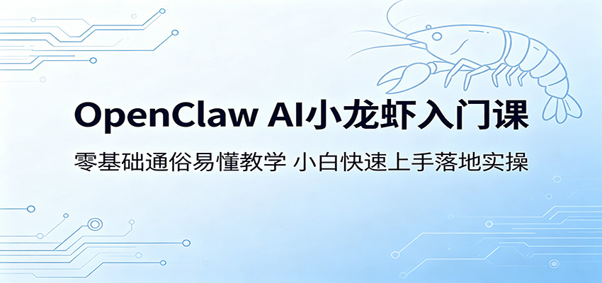 OpenClaw AI小龙虾入门课:零基础通俗易懂教学,小白快速上手落地实操|云雀资源分享