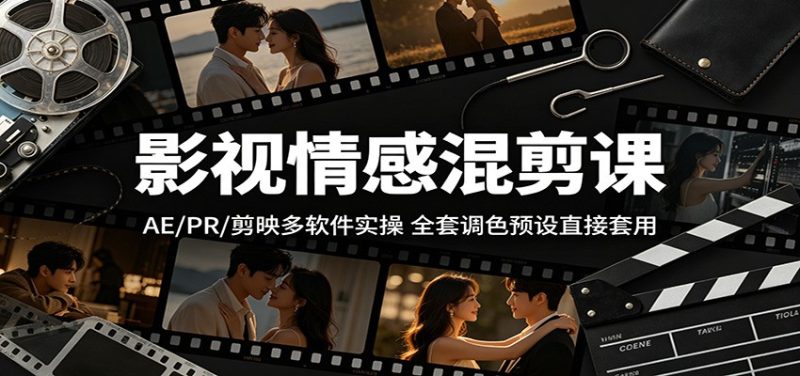 影视情感混剪课:AE/PR/剪映多软件实操,全套调色预设直接套用|云雀资源分享