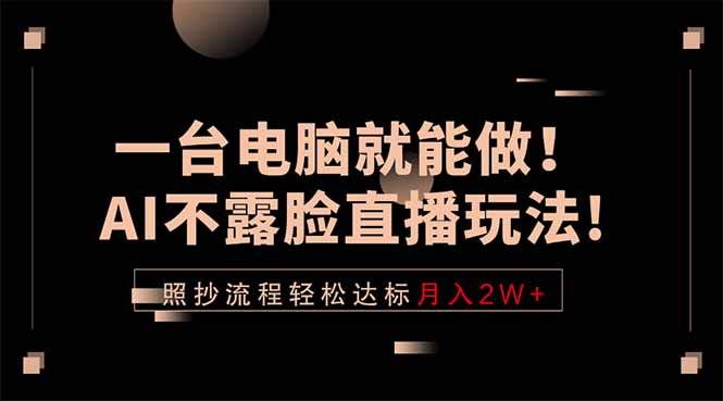 一台电脑就能做!AI不露脸直播玩法,照抄流程轻松达标月入2W+|云雀资源分享