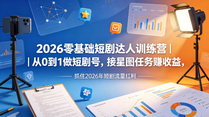 2026零基础短剧达人训练营|从0到1做短剧号,接星图任务賺收益,抓住2026年短剧流量红利|云雀资源分享