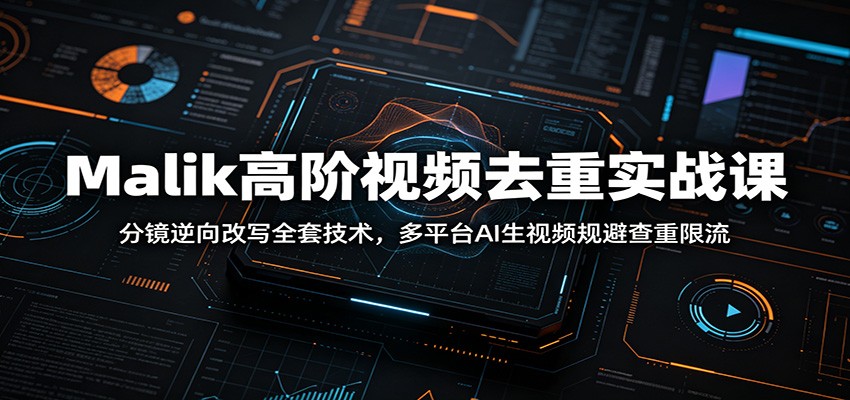 图片[1]-Malik高阶视频去重实战课：分镜逆向改写全套技术，多平台AI生视频规避查重限流