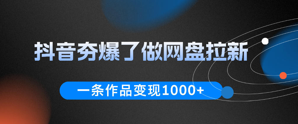 抖音夯爆了做网盘拉新，一条作品轻松10W+流量，变现1k+，看完即可上手操作