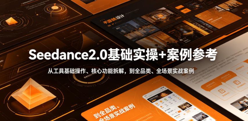 Seedance2.0基础实操+案例参考，从工具基础操作、核心功能拆解，到全品类、全场景实战案例参考全覆盖