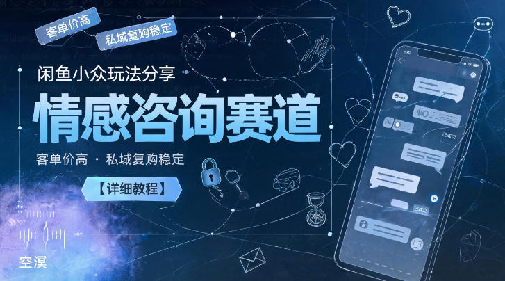 闲鱼小众玩法分享，情感咨询赛道，客单价高，私域复购稳定【详细教程】