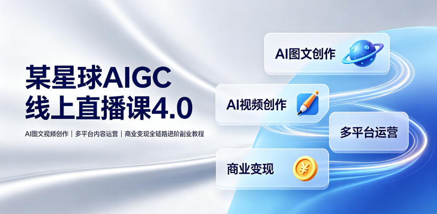 某星球AIGC线上直播课4.0｜AI图文视频创作、多平台内容运营、商业变现全链路进阶副业教程