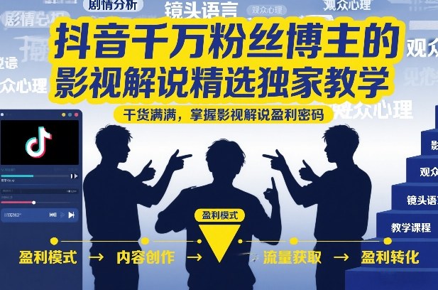 抖音千万粉丝博主的影视解说精选独家教学，干货满满，掌握影视解说盈利密码（更新）