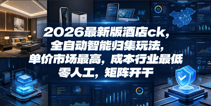 2026最新版酒店ck，全自动智能归集玩法，单价市场最高，成本行业最低，零人工，矩阵开干【揭秘】