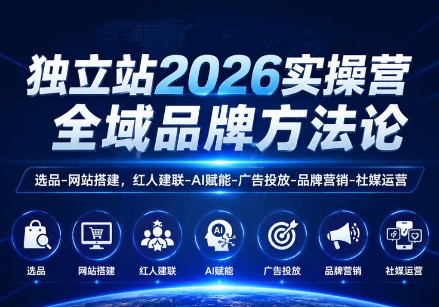 独立站2026实操营，全域品牌方法论，选品-网站搭建，红人建联-AI赋能-广告投放-品牌营销-社煤运营