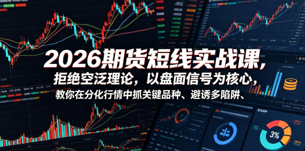 2026期货短线实战课，拒绝空泛理论，以盘面信号为核心，教你在分化行情中抓关键品种、避诱多陷阱（更新）