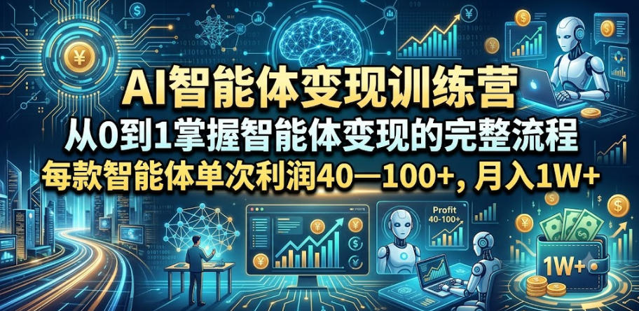 AI智能体变现训练营，从0到1掌握智能体变现的完整流程，每款智能体单次利润40—100+，月入1W+