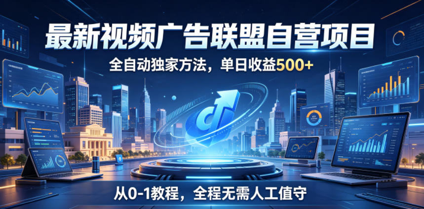 最新视频广告联盟自营项目，全自动独家方法，单日收益500+，从0-1教程，全程无需人工值守【揭秘】