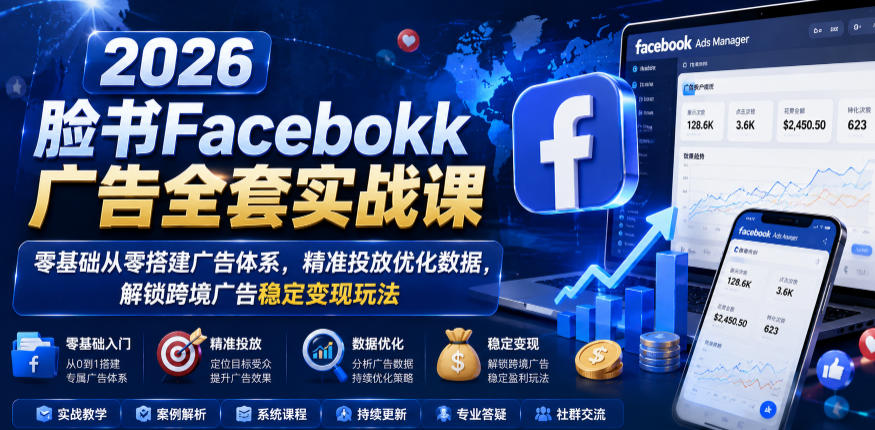 2026脸书Facebook广告全套实战课，零基础从零搭建广告体系，精准投放优化数据，解锁跨境广告稳定变现玩法
